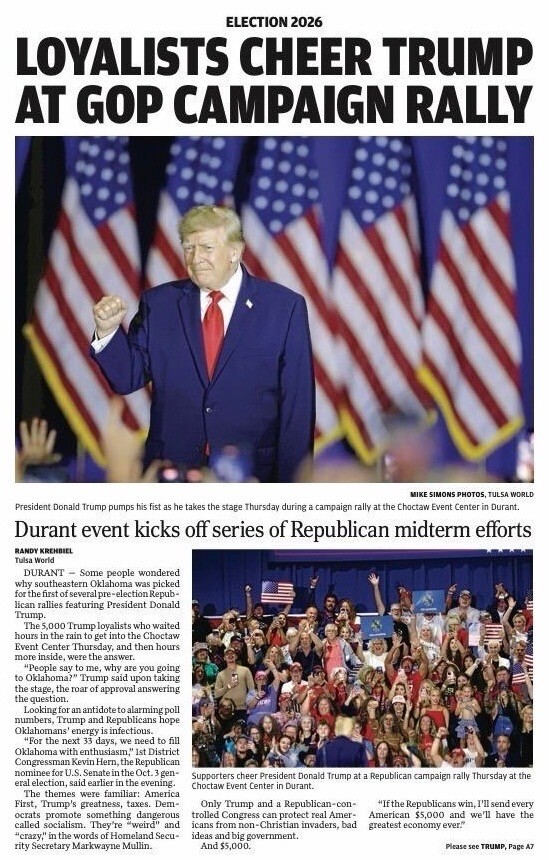 A newspaper article with the headline: "LOYALISTS CHEER TRUMP AT GOP CAMPAIGN RALLY." Below is a photograph of a man, identified in the caption as Donald Trump, raising his fist on stage with American flags in the background. 

Article title: "Durant event kicks off series of Republican midterm efforts."

Byline: RANDY KREHBIEL Tulsa World

The article discusses Trump's campaign rally in Durant, Oklahoma. It mentions his remarks, supporter's reactions, and comments from U.S. Senate candidate Markwayne Mullin. 

Caption: Supporters cheer President Donald Trump at a Republican campaign rally Thursday at the Choctaw Event Center in Durant. 

The article concludes with a reference to another page: "See TRUMP, Page A7."