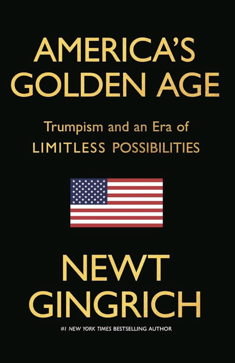 Book cover image featuring the following text: 

"AMERICA’S GOLDEN AGE

Trumpism and an Era of LIMITLESS POSSIBILITIES

[Image of the American flag]

NEWT GINGRICH

#1 NEW YORK TIMES BESTSELLING AUTHOR"