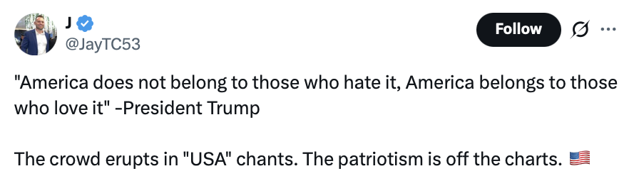 Social media post by user @JayTC53:

"America does not belong to those who hate it, America belongs to those who love it" –President Trump

The crowd erupts in "USA" chants. The patriotism is off the charts. [American flag emoji]