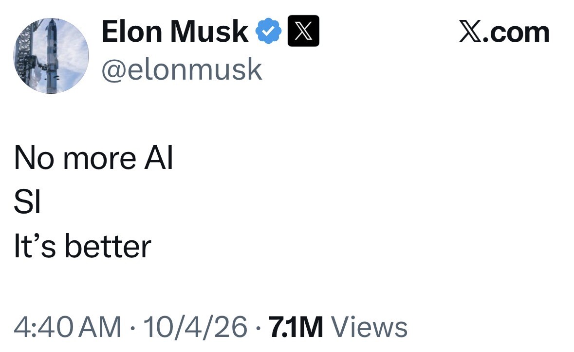 A social media post from Elon Musk (@elonmusk) on X.com, featuring a profile image of a rocket. The post reads:

"No more AI
SI
It's better"

The timestamp is 4:40 AM · 10/4/26, with 7.1M views.