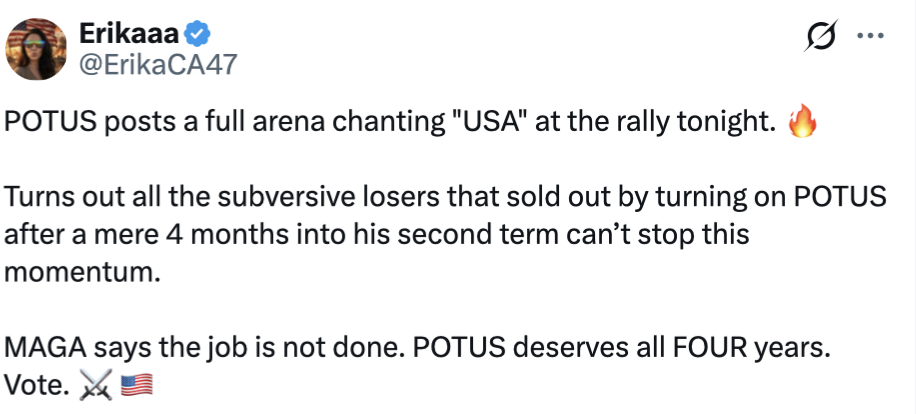 This is a social media post from an account named Erikaaa, with the handle @ErikaCA47. The post reads:

"POTUS posts a full arena chanting 'USA' at the rally tonight. 🔥

Turns out all the subversive losers that sold out by turning on POTUS after a mere 4 months into his second term can’t stop this momentum.

MAGA says the job is not done. POTUS deserves all FOUR years. Vote. ✂️⚔️🇺🇸"
