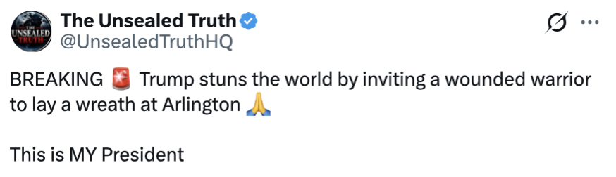 Social media screenshot of a message from "The Unsealed Truth" (@UnsealedTruthHQ) on Twitter. The message reads: 

"BREAKING 🧨 Trump stuns the world by inviting a wounded warrior to lay a wreath at Arlington 🙏

This is MY President"