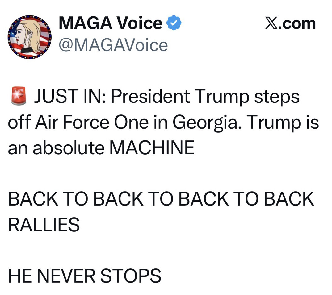 A social media post from an account named "MAGA Voice" with a verified checkmark:

"🚨 JUST IN: President Trump steps off Air Force One in Georgia. Trump is an absolute MACHINE

BACK TO BACK TO BACK TO BACK RALLIES

HE NEVER STOPS"