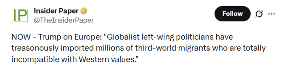 Social media post by Insider Paper (@TheInsiderPaper):

"NOW - Trump on Europe: 'Globalist left-wing politicians have treasonously imported millions of third-world migrants who are totally incompatible with Western values.'"