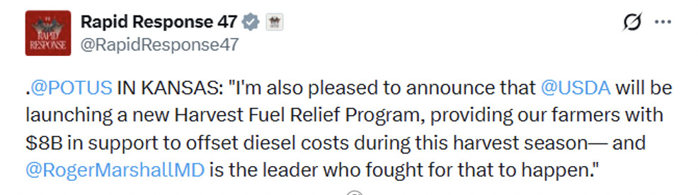 Social media post from Rapid Response 47 (@RapidResponse47):

"@POTUS IN KANSAS: 'I'm also pleased to announce that @USDA will be launching a new Harvest Fuel Relief Program, providing our farmers with $8B in support to offset diesel costs during this harvest season— and @RogerMarshallMD is the leader who fought for that to happen.'"